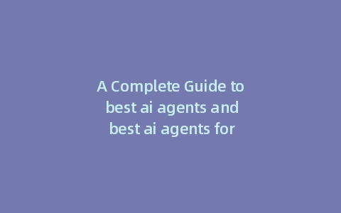 A Complete Guide to best ai agents and best ai agents for research
