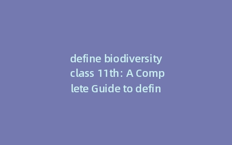 define biodiversity class 11th: A Complete Guide to define biodiversity