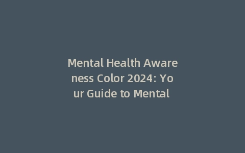 Mental Health Awareness Color 2024: Your Guide to Mental Health Awareness Color缩略图 Mental Health Awareness Color 2024: Your Guide to Mental Health Awareness Color