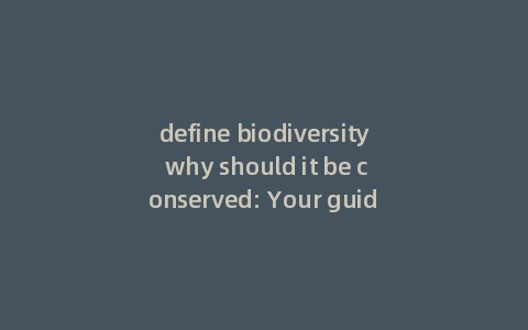 define biodiversity why should it be conserved: Your guide to define biodiversity