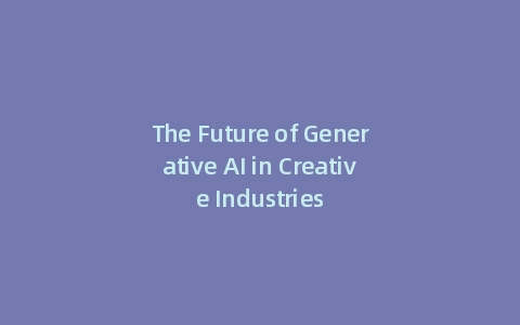 The Future of Generative AI in Creative Industries