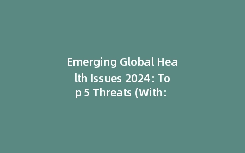 Emerging Global Health Issues 2024: Top 5 Threats (With: Science-backed Solutions)