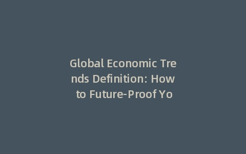 Global Economic Trends Definition: How to Future-Proof Your Portfolio (Incl: Actionable Insights)