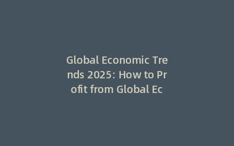 Global Economic Trends 2025: How to Profit from Global Economic Growth Trends (With: 3 Key Shifts)