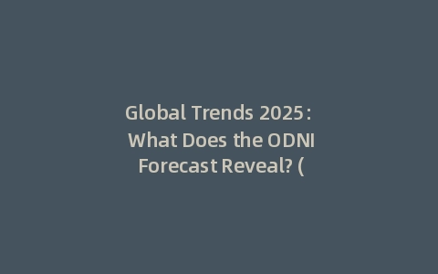 Global Trends 2025: What Does the ODNI Forecast Reveal? (Incl: Key Insights)