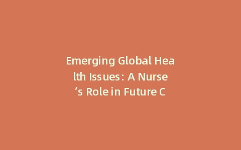 Emerging Global Health Issues: A Nurse’s Role in Future Crises (With: Action Plan)