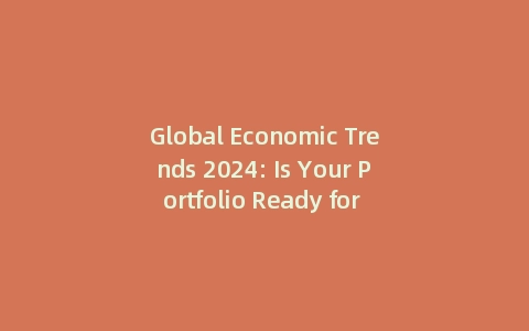 Global Economic Trends 2024: Is Your Portfolio Ready for the Next Shift? (With: Data-Driven Strategies)