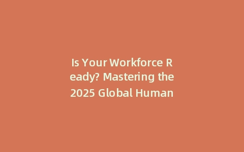 Is Your Workforce Ready? Mastering the 2025 Global Human Capital Trends (Incl: Action Plan)