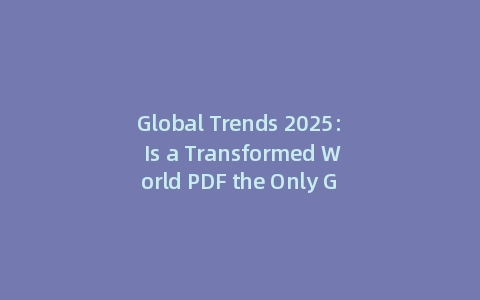 Global Trends 2025: Is a Transformed World PDF the Only Guide You Need? (Incl: Key Insights)