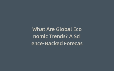 What Are Global Economic Trends? A Science-Backed Forecast for 2025 (Incl: Data Tracker)